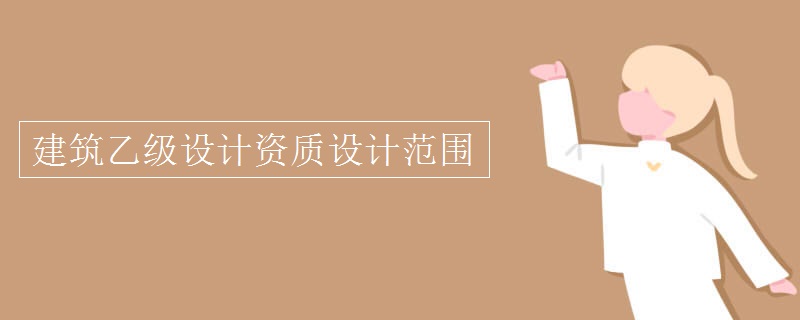 建筑乙級設計資質設計范圍